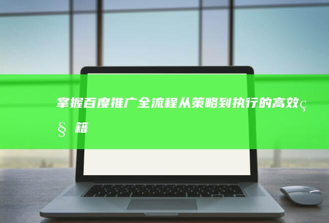 掌握百度推广全流程：从策略到执行的高效秘籍